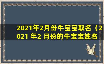 2021年2月份牛宝宝取名（2021 年2 月份的牛宝宝姓名）